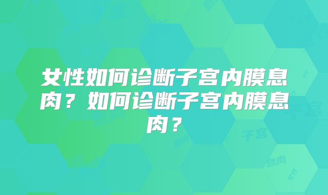 女性如何诊断子宫内膜息肉?如何诊断子宫内膜息肉?