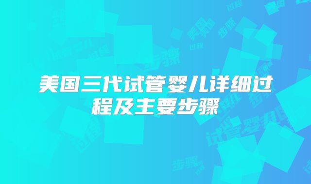 美国三代试管婴儿详细过程及主要步骤