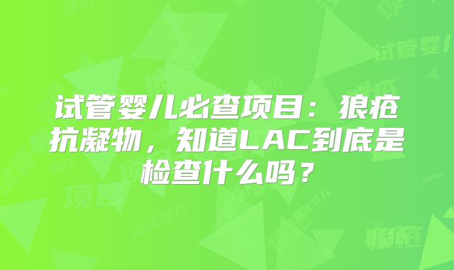 试管婴儿必查项目:狼疮抗凝物,知道LAC到底是检查什么吗?