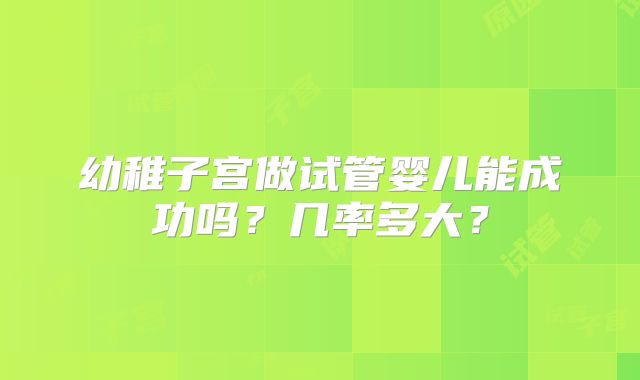 幼稚子宫做试管婴儿能成功吗?几率多大?