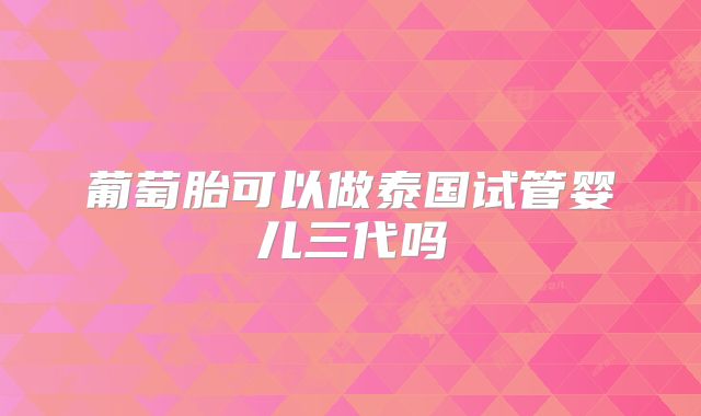 葡萄胎可以做泰国试管婴儿三代吗