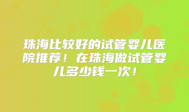 珠海比较好的试管婴儿医院推荐!在珠海做试管婴儿多少钱一次!