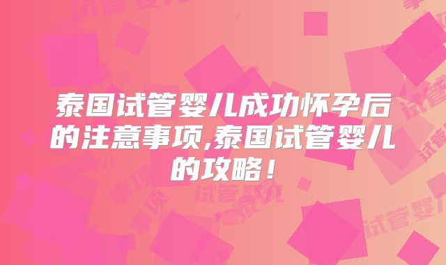 泰国试管婴儿成功怀孕后的注意事项,泰国试管婴儿的攻略!
