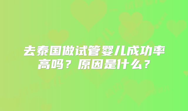 去泰国做试管婴儿成功率高吗?原因是什么?