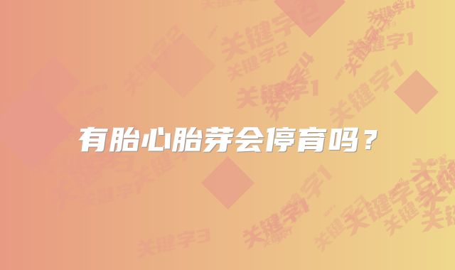 有胎心胎芽会停育吗？