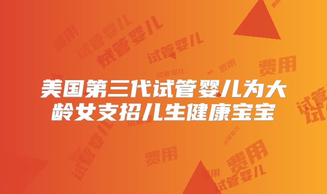美国第三代试管婴儿为大龄女支招儿生健康宝宝