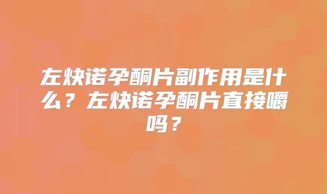 左炔诺孕酮片副作用是什么？左炔诺孕酮片直接嚼吗？