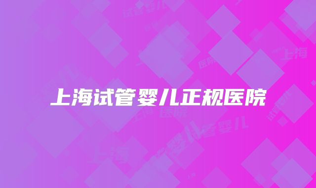 上海试管婴儿正规医院