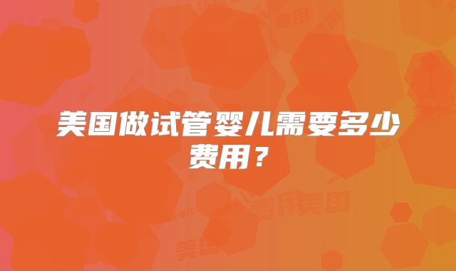 美国做试管婴儿需要多少费用？