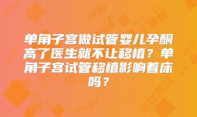 单角子宫做试管婴儿孕酮高了医生就不让移植？单角子宫试管移植影响着床吗？