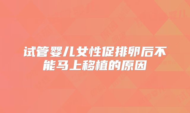 试管婴儿女性促排卵后不能马上移植的原因