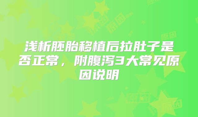 浅析胚胎移植后拉肚子是否正常，附腹泻3大常见原因说明