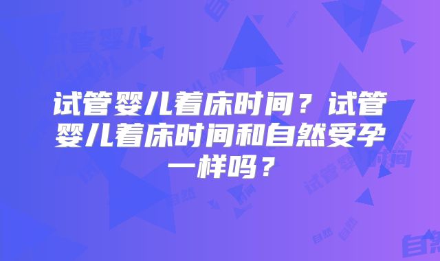试管婴儿着床时间？试管婴儿着床时间和自然受孕一样吗？