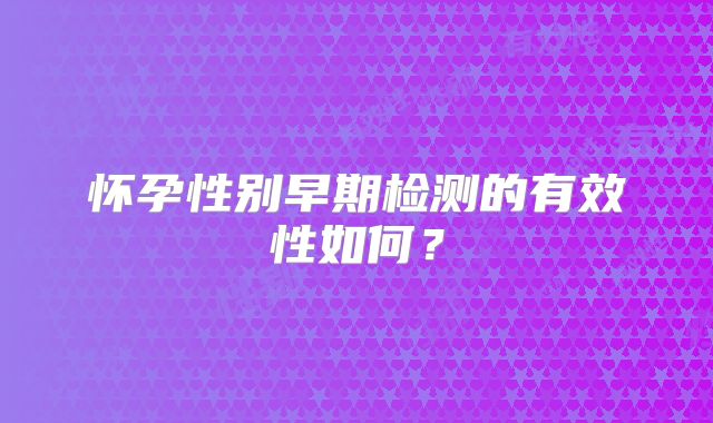 怀孕性别早期检测的有效性如何？