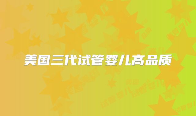 美国三代试管婴儿高品质