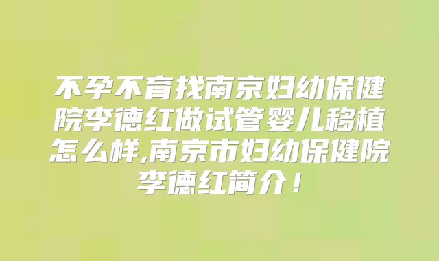 不孕不育找南京妇幼保健院李德红做试管婴儿移植怎么样,南京市妇幼保健院李德红简介！