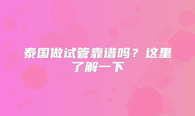 泰国做试管靠谱吗？这里了解一下