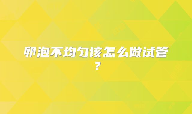 卵泡不均匀该怎么做试管？