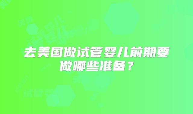 去美国做试管婴儿前期要做哪些准备？