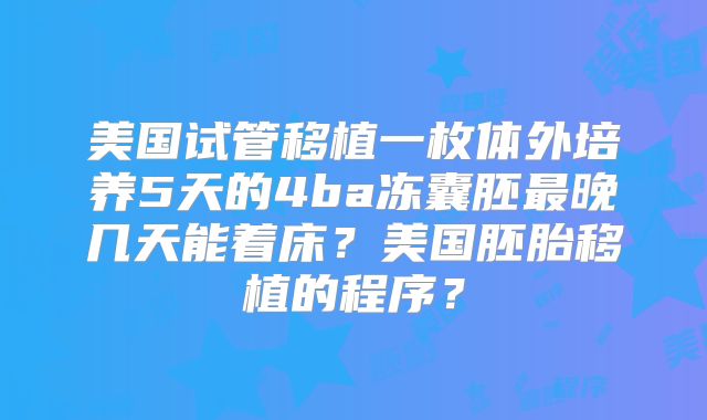 美国试管移植一枚体外培养5天的4ba冻囊胚最晚几天能着床？美国胚胎移植的程序？