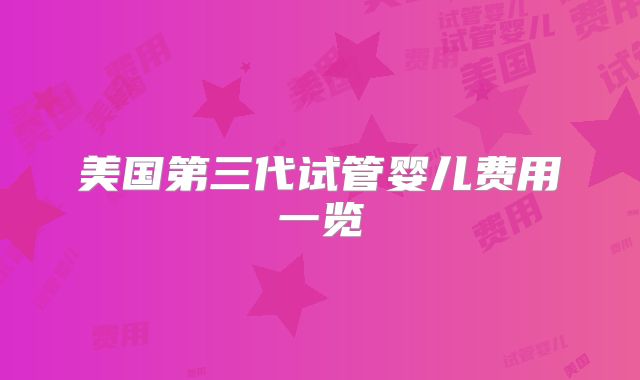 美国第三代试管婴儿费用一览
