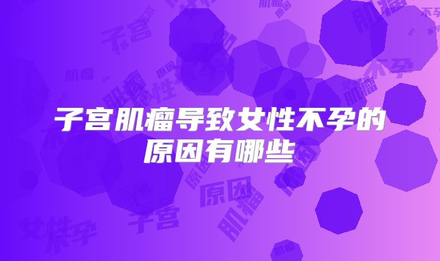 子宫肌瘤导致女性不孕的原因有哪些