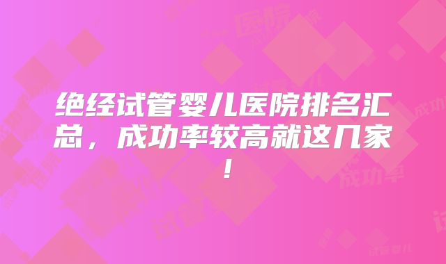 绝经试管婴儿医院排名汇总，成功率较高就这几家！