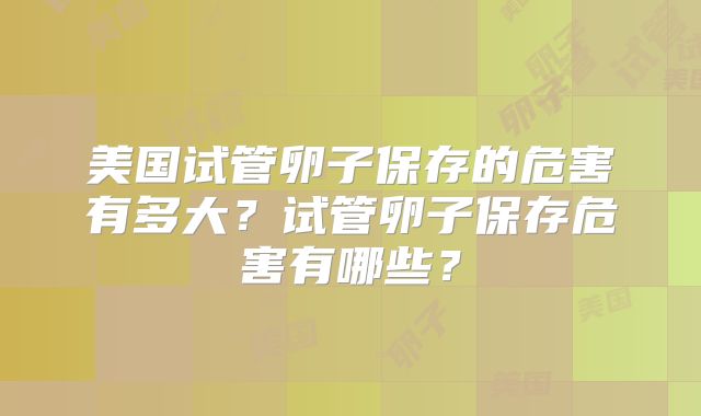 美国试管卵子保存的危害有多大？试管卵子保存危害有哪些？