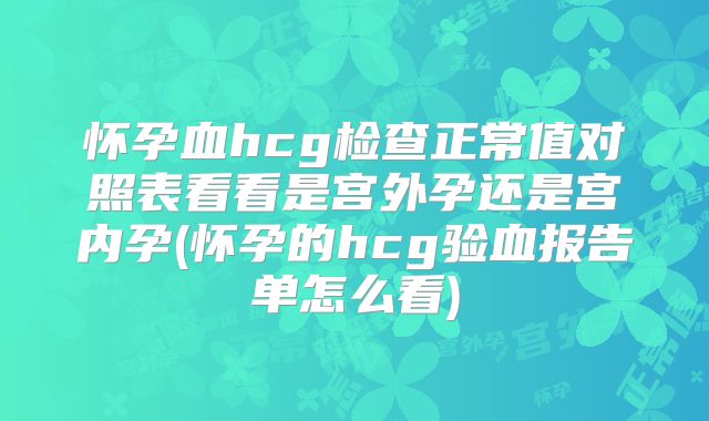 怀孕血hcg检查正常值对照表看看是宫外孕还是宫内孕(怀孕的hcg验血报告单怎么看)