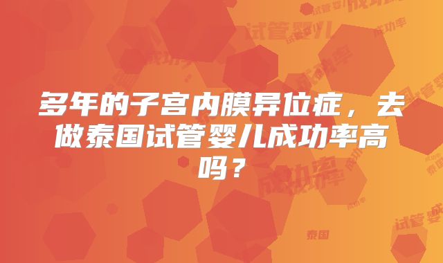 多年的子宫内膜异位症，去做泰国试管婴儿成功率高吗？