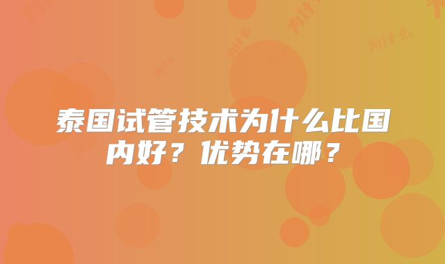 泰国试管技术为什么比国内好？优势在哪？