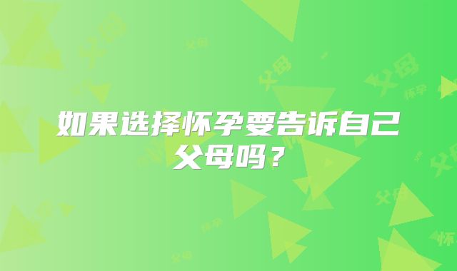 如果选择怀孕要告诉自己父母吗？