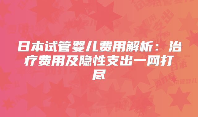 日本试管婴儿费用解析:治疗费用及隐性支出一网打尽