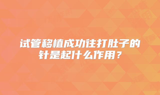 试管移植成功往打肚子的针是起什么作用？