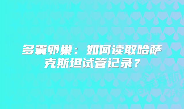 多囊卵巢：如何读取哈萨克斯坦试管记录？