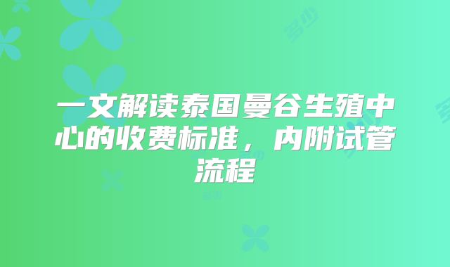 一文解读泰国曼谷生殖中心的收费标准，内附试管流程