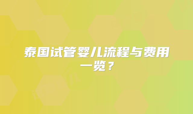 泰国试管婴儿流程与费用一览？