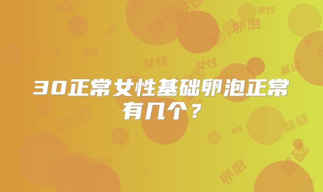 30正常女性基础卵泡正常有几个？