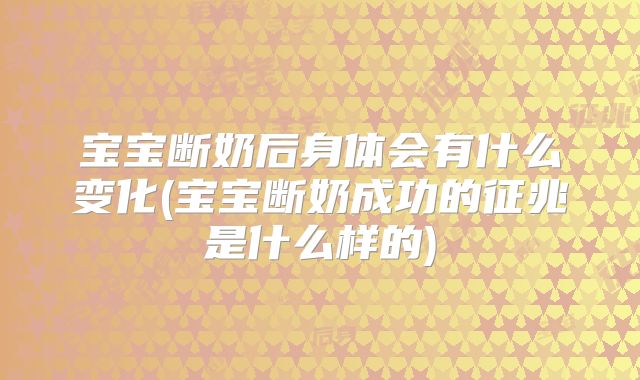 宝宝断奶后身体会有什么变化(宝宝断奶成功的征兆是什么样的)