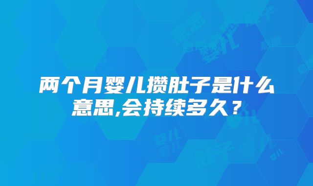两个月婴儿攒肚子是什么意思,会持续多久？