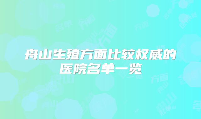 舟山生殖方面比较权威的医院名单一览
