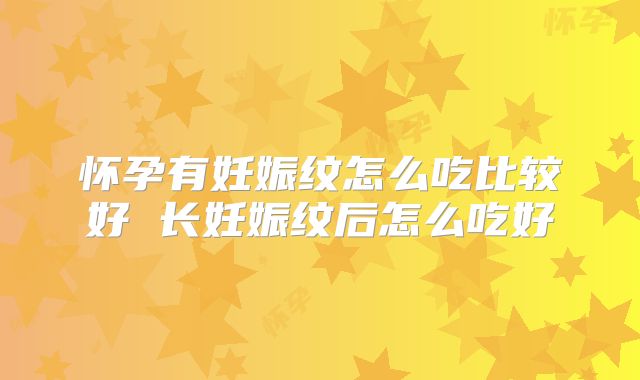 怀孕有妊娠纹怎么吃比较好 长妊娠纹后怎么吃好
