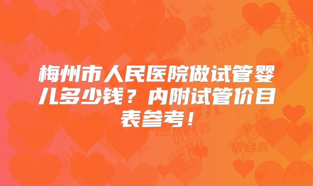 梅州市人民医院做试管婴儿多少钱?内附试管价目表参考!