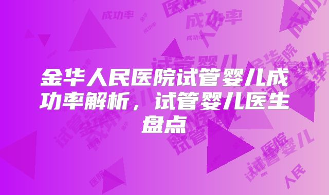 金华人民医院试管婴儿成功率解析，试管婴儿医生盘点