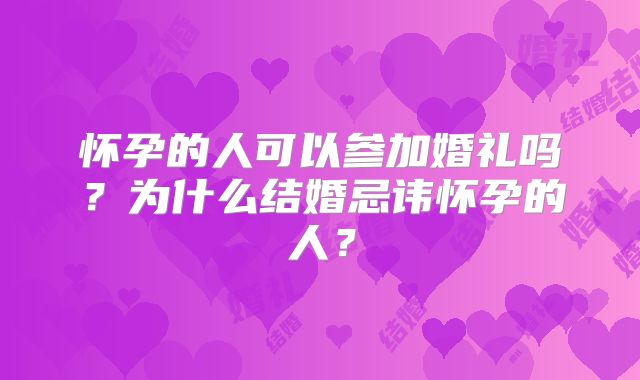 怀孕的人可以参加婚礼吗？为什么结婚忌讳怀孕的人？