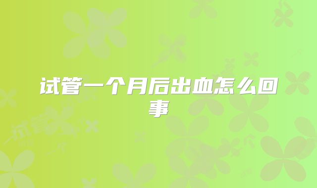 试管一个月后出血怎么回事