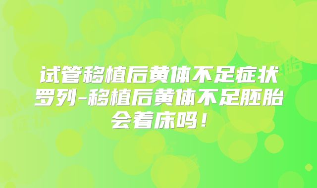 试管移植后黄体不足症状罗列-移植后黄体不足胚胎会着床吗！