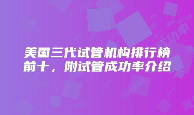 美国三代试管机构排行榜前十，附试管成功率介绍