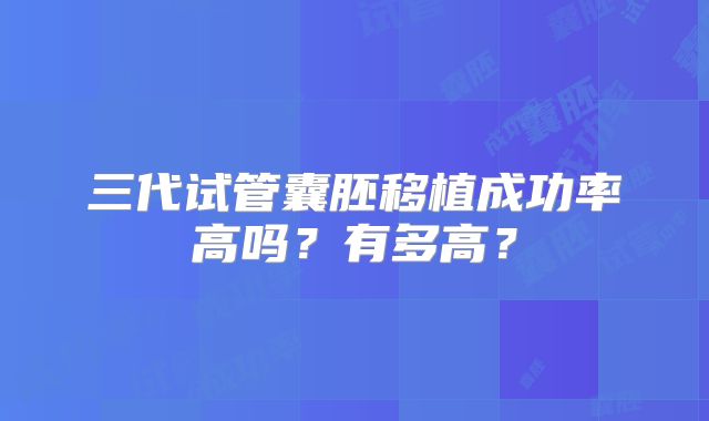 三代试管囊胚移植成功率高吗？有多高？