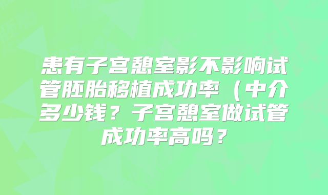患有子宫憩室影不影响试管胚胎移植成功率（中介多少钱？子宫憩室做试管成功率高吗？